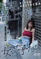 BITCH MELTDOWN 早朝、路上で寝る女の子たち 渋●区円●町クラブ帰り泥●娘編